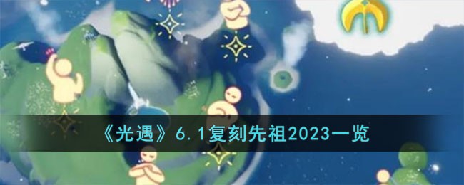 光遇复刻最新消息 光遇6.1复刻先祖2023一览