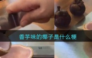 香芋味的椰子是什么梗？梗的出处及意思详解