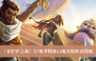 金铲铲之战S7赛季精密白魔杰斯阵容怎么玩？精密白魔杰斯阵容搭配推荐