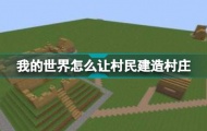 我的世界怎么让村民建造村庄？我的世界村民建造村庄的游戏攻略