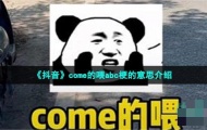 抖音come的喂abc是什么梗？come的喂abc梗的意思及出处详解